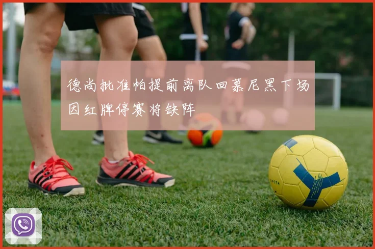 德尚批准帕提前离队回慕尼黑下场因红牌停赛将缺阵