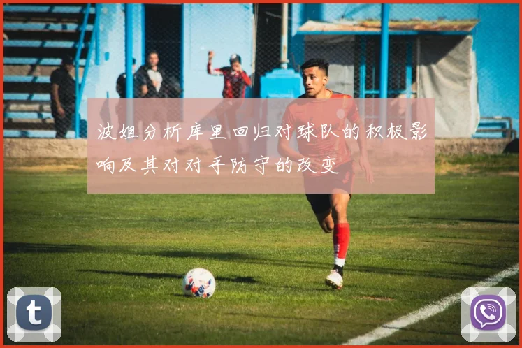 波姐分析库里回归对球队的积极影响及其对对手防守的改变