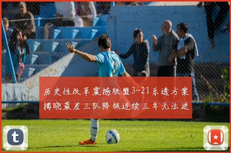 历史性改革震撼联盟3-21乐透方案揭晓最差三队降级连续三年无法进前五