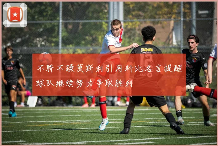 不骄不躁莫斯利引用科比名言提醒球队继续努力争取胜利