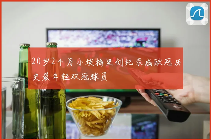20岁2个月小埃梅里创纪录成欧冠历史最年轻双冠球员