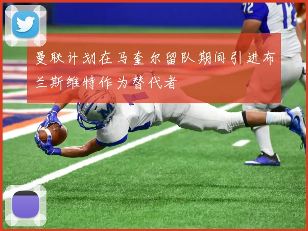 曼联计划在马奎尔留队期间引进布兰斯维特作为替代者