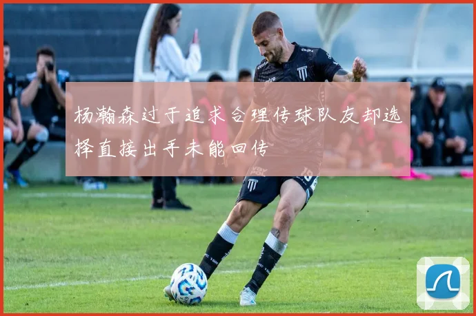 杨瀚森过于追求合理传球队友却选择直接出手未能回传