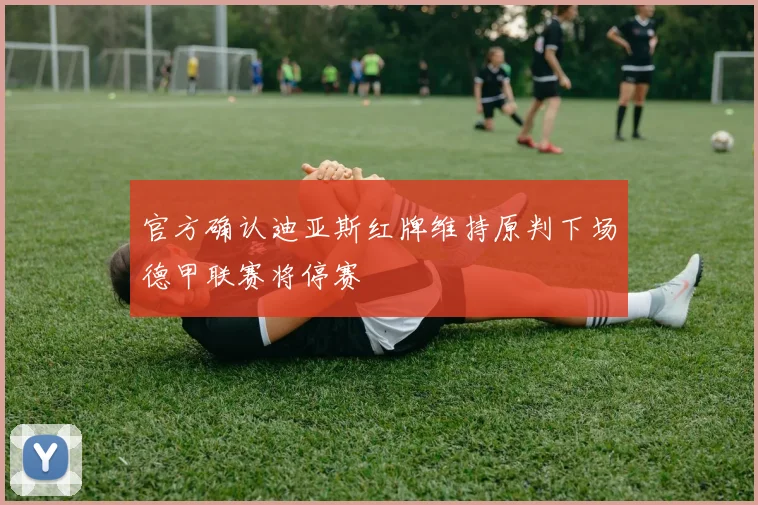 官方确认迪亚斯红牌维持原判下场德甲联赛将停赛