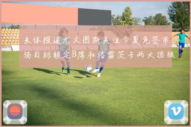 米体报道尤文图斯关注今夏免签市场目标锁定B席和格雷茨卡两大顶级球员