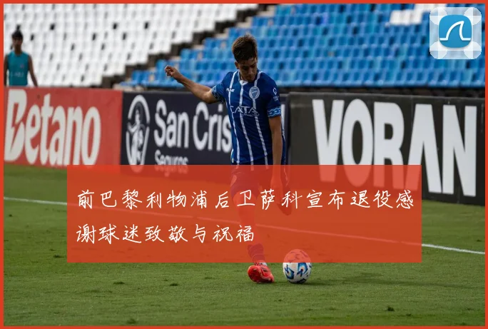 前巴黎利物浦后卫萨科宣布退役感谢球迷致敬与祝福