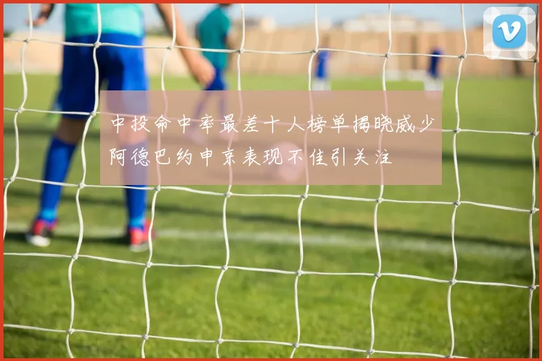 中投命中率最差十人榜单揭晓威少阿德巴约申京表现不佳引关注