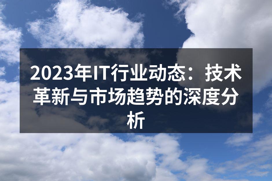 2023年IT行业动态：技术革新与市场趋